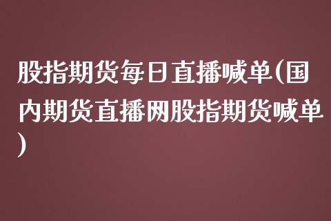 股指期货每日直播喊单(国内期货直播网股指期货喊单)_https://www.zcsm.com.cn_期货喊单_第1张
