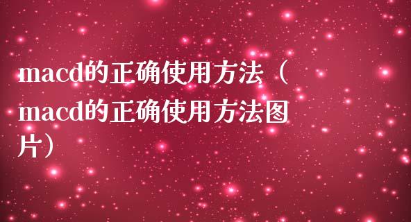 macd的正确使用方法（macd的正确使用方法图片）_https://www.zcsm.com.cn_期货培训_第1张