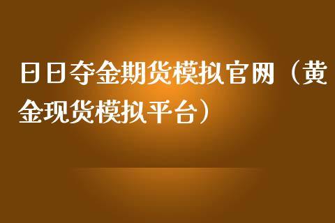 日日夺金期货模拟官网（黄金现货模拟平台）_https://www.zcsm.com.cn_期货交易_第1张