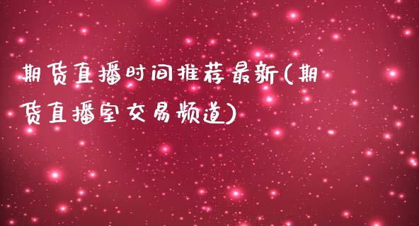 期货直播时间推荐最新(期货直播室交易频道)_https://www.zcsm.com.cn_期货培训_第1张