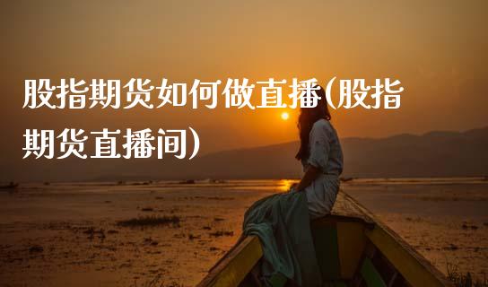 股指期货如何做直播(股指期货直播间)_https://www.zcsm.com.cn_期货行情_第1张