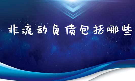 非流动负债包括哪些_https://www.zcsm.com.cn_期货培训_第1张