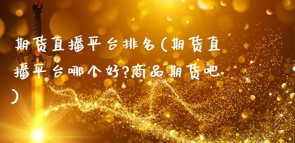 期货直播平台排名(期货直播平台哪个好?商品期货吧)_https://www.zcsm.com.cn_期货百科_第1张