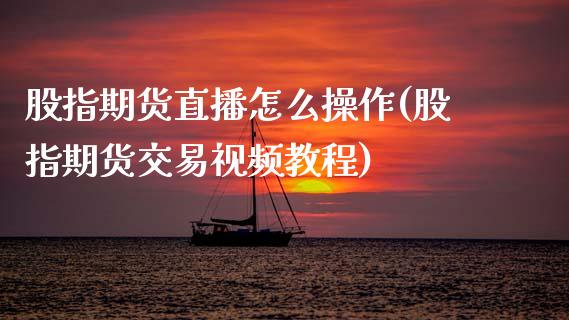 股指期货直播怎么操作(股指期货交易视频教程)_https://www.zcsm.com.cn_期货行情_第1张