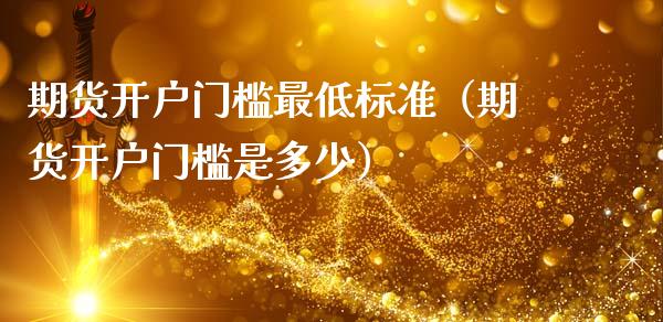 期货开户门槛最低标准（期货开户门槛是多少）_https://www.zcsm.com.cn_期货培训_第1张