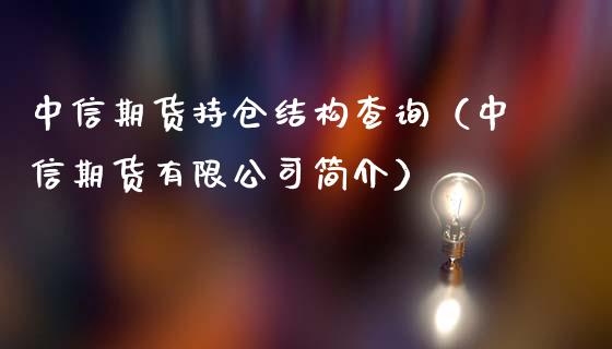 中信期货持仓结构查询（中信期货有限公司简介）_https://www.zcsm.com.cn_期货交易_第1张