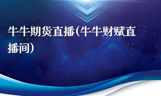 牛牛期货直播(牛牛财赋直播间)_https://www.zcsm.com.cn_期货百科_第1张
