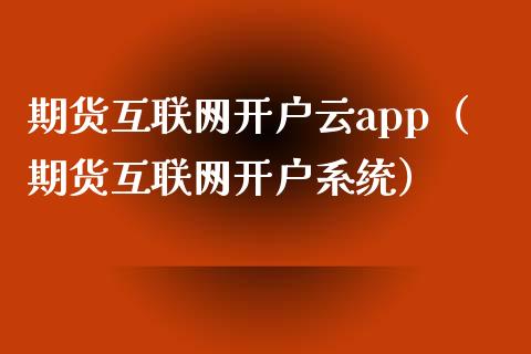期货互联网开户云app（期货互联网开户系统）_https://www.zcsm.com.cn_期货培训_第1张