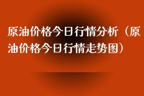 原油价格今日行情分析（原油价格今日行情走势图）_https://www.zcsm.com.cn_原油期货_第1张