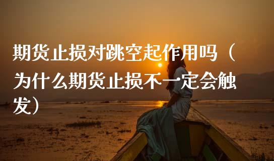 期货止损对跳空起作用吗（为什么期货止损不一定会触发）_https://www.zcsm.com.cn_期货交易_第1张