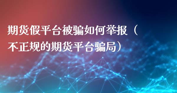 期货假平台被骗如何举报（不正规的期货平台骗局）_https://www.zcsm.com.cn_期货行情_第1张