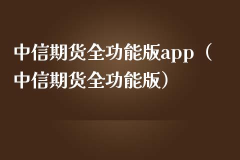 中信期货全功能版app（中信期货全功能版）_https://www.zcsm.com.cn_原油期货_第1张