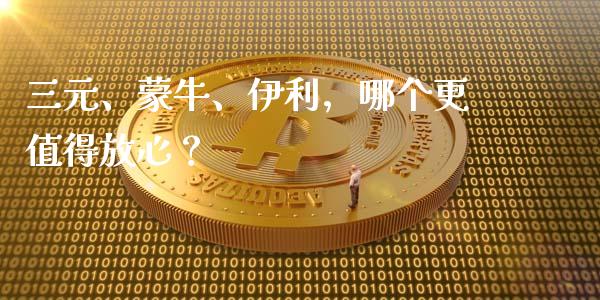 三元、蒙牛、伊利，哪个更值得放心？_https://www.zcsm.com.cn_原油期货_第1张