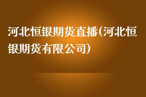 河北恒银期货直播(河北恒银期货有限公司)_https://www.zcsm.com.cn_原油期货_第1张