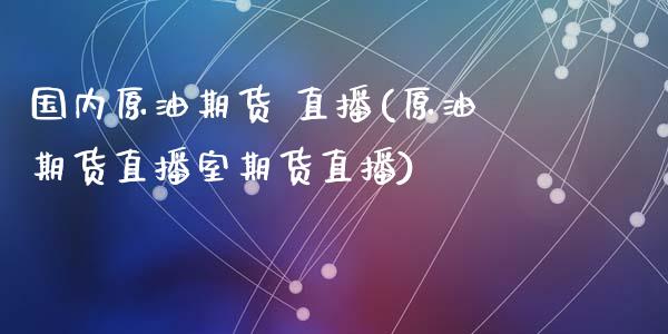 国内原油期货 直播(原油期货直播室期货直播)_https://www.zcsm.com.cn_期货喊单_第1张