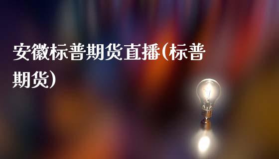 安徽标普期货直播(标普 期货)_https://www.zcsm.com.cn_期货行情_第1张