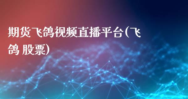 期货飞鸽视频直播平台(飞鸽 股票)_https://www.zcsm.com.cn_期货喊单_第1张