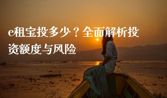 e租宝投多少？全面解析投资额度与风险_https://www.zcsm.com.cn_期货行情_第1张
