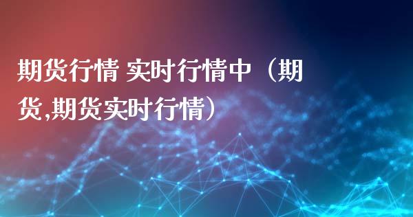 期货行情 实时行情中（期货,期货实时行情）_https://www.zcsm.com.cn_期货行情_第1张