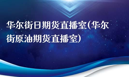 华尔街日期货直播室(华尔街原油期货直播室)_https://www.zcsm.com.cn_期货行情_第1张