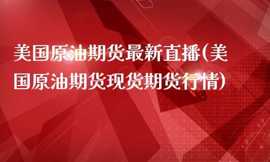 美国原油期货最新直播(美国原油期货现货期货行情)_https://www.zcsm.com.cn_期货百科_第1张