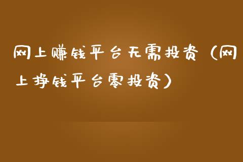 网上赚钱平台无需投资（网上挣钱平台零投资）_https://www.zcsm.com.cn_期货行情_第1张
