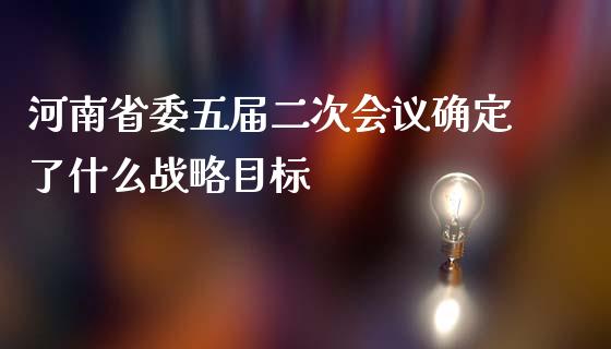 河南省委五届二次会议确定了什么战略目标_期货交易_第1张_期货百科_期货喊单_期货行情_期货交易_原油期货_期货培训 河南省委五届二次会议确定了什么战略目标_https://www.zcsm.com.cn_期货交易_第1张
