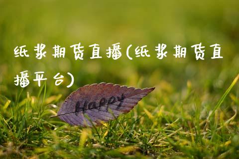 纸浆期货直播(纸浆期货直播平台)_https://www.zcsm.com.cn_期货百科_第1张