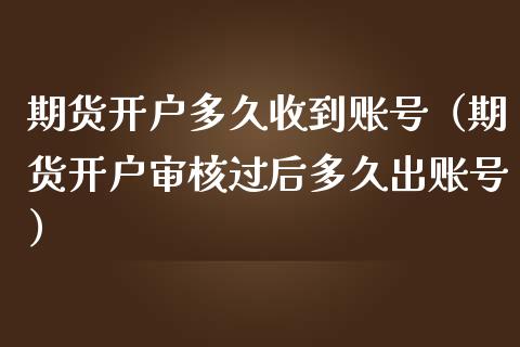 期货开户多久收到账号（期货开户审核过后多久出账号）_https://www.zcsm.com.cn_期货培训_第1张