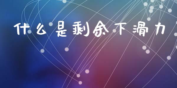 什么是剩余下滑力_https://www.zcsm.com.cn_原油期货_第1张