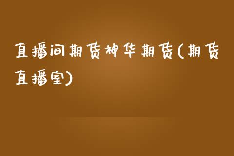 直播间期货神华期货(期货直播室)_https://www.zcsm.com.cn_期货百科_第1张