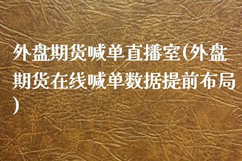 外盘期货喊单直播室(外盘期货在线喊单数据提前布局)_https://www.zcsm.com.cn_期货喊单_第1张