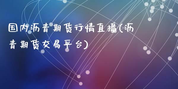 国内沥青期货行情直播(沥青期货交易平台)_https://www.zcsm.com.cn_期货百科_第1张
