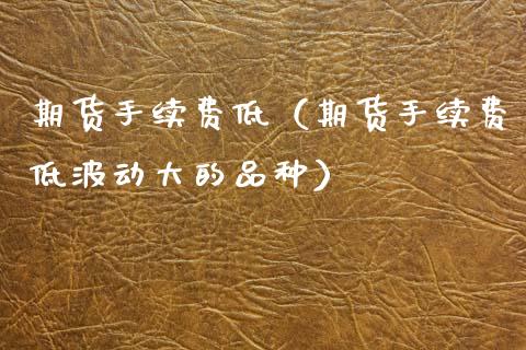期货手续费低（期货手续费低波动大的品种）_https://www.zcsm.com.cn_原油期货_第1张