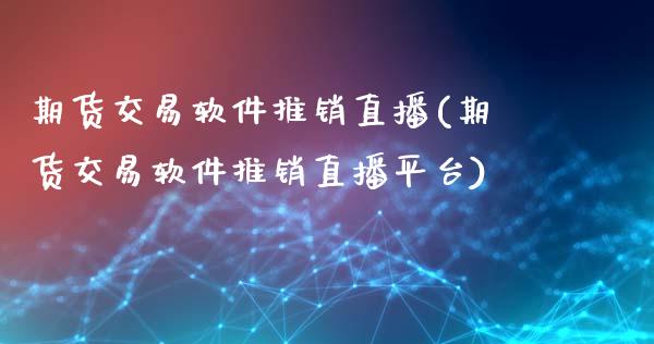 期货交易软件推销直播(期货交易软件推销直播平台)_https://www.zcsm.com.cn_期货喊单_第1张