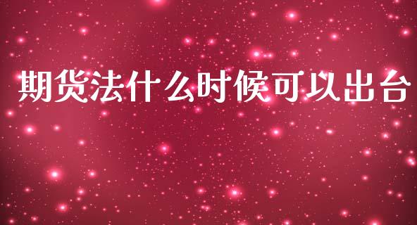 期货法什么时候可以出台_https://www.zcsm.com.cn_原油期货_第1张