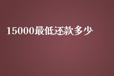 15000最低还款多少_https://www.zcsm.com.cn_期货百科_第1张