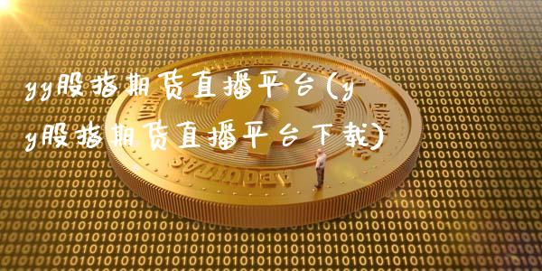 yy股指期货直播平台(yy股指期货直播平台下载)_https://www.zcsm.com.cn_原油期货_第1张