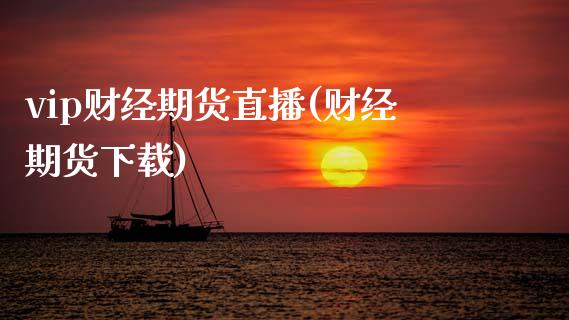 vip财经期货直播(财经期货下载)_https://www.zcsm.com.cn_原油期货_第1张