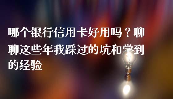 哪个银行信用卡好用吗？聊聊这些年我踩过的坑和学到的经验_https://www.zcsm.com.cn_期货交易_第1张
