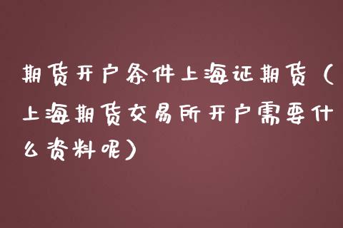 期货开户条件上海证期货（上海期货交易所开户需要什么资料呢）_https://www.zcsm.com.cn_原油期货_第1张