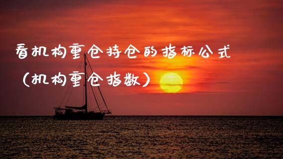 看机构重仓持仓的指标公式（机构重仓指数）_https://www.zcsm.com.cn_期货交易_第1张