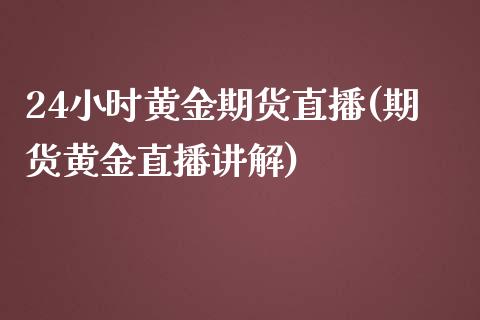 24小时黄金期货直播(期货黄金直播讲解)_https://www.zcsm.com.cn_期货百科_第1张