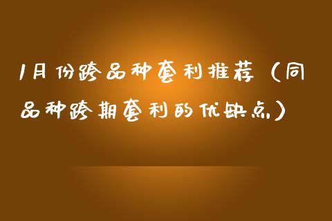 1月份跨品种套利推荐（同品种跨期套利的优缺点）_https://www.zcsm.com.cn_期货喊单_第1张