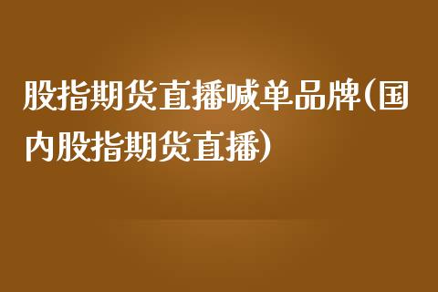 股指期货直播喊单品牌(国内股指期货直播)_https://www.zcsm.com.cn_期货培训_第1张