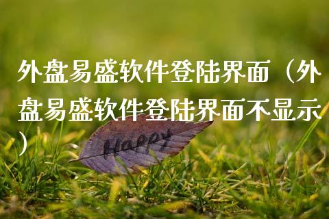 外盘易盛软件登陆界面（外盘易盛软件登陆界面不显示）_https://www.zcsm.com.cn_原油期货_第1张