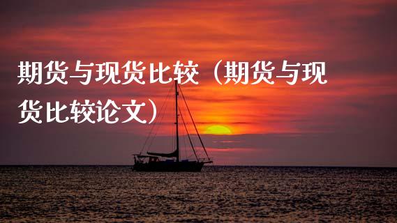 期货与现货比较（期货与现货比较论文）_https://www.zcsm.com.cn_期货培训_第1张