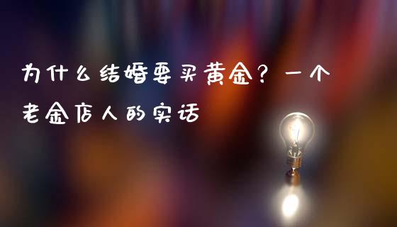 为什么结婚要买黄金？一个老金店人的实话_https://www.zcsm.com.cn_期货行情_第1张