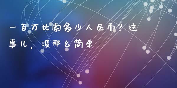 一百万比索多少人民币？这事儿，没那么简单_https://www.zcsm.com.cn_期货行情_第1张