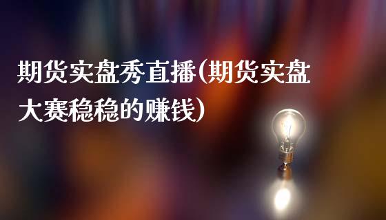 期货实盘秀直播(期货实盘大赛稳稳的赚钱)_https://www.zcsm.com.cn_期货百科_第1张